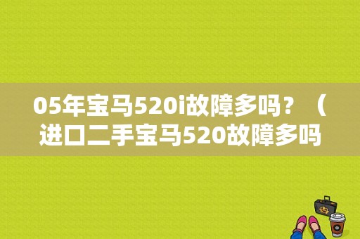05年宝马520i故障多吗？（进口二手宝马520故障多吗）-图1