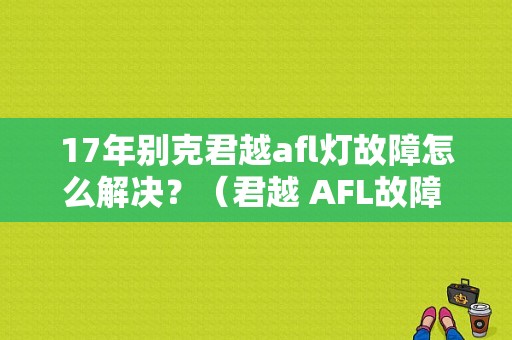 17年别克君越afl灯故障怎么解决？（君越 AFL故障 熄火）-图1