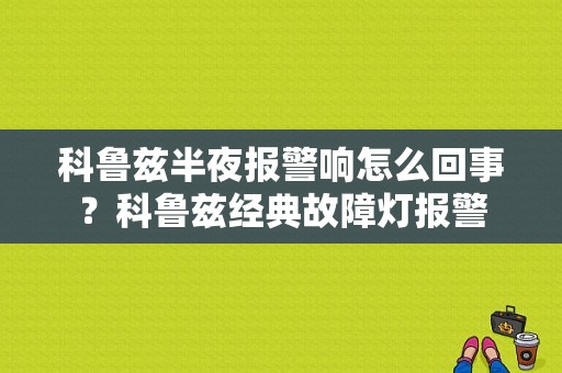 科鲁兹半夜报警响怎么回事？科鲁兹经典故障灯报警-图1