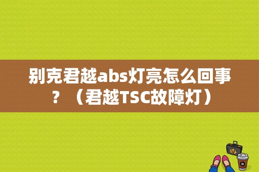 别克君越abs灯亮怎么回事？（君越TSC故障灯）-图1