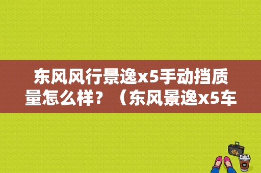 东风风行景逸x5手动挡质量怎么样？（东风景逸x5车评）-图1