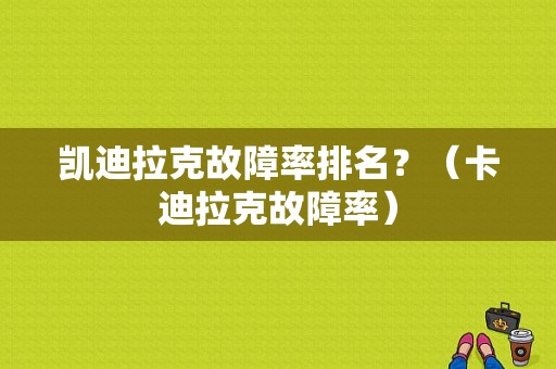 凯迪拉克故障率排名？（卡迪拉克故障率）-图1