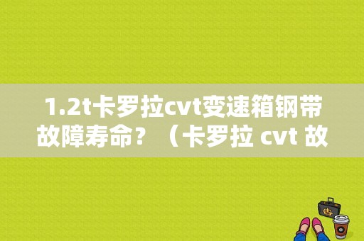 1.2t卡罗拉cvt变速箱钢带故障寿命？（卡罗拉 cvt 故障）-图1
