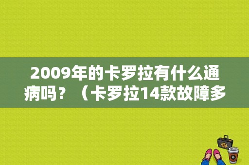 2009年的卡罗拉有什么通病吗？（卡罗拉14款故障多吗）-图1