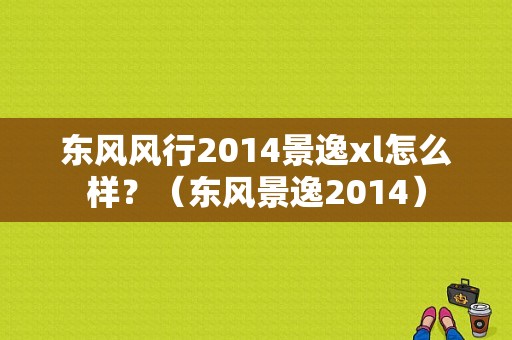 东风风行2014景逸xl怎么样？（东风景逸2014）-图1