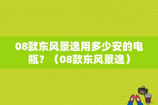 08款东风景逸用多少安的电瓶？（08款东风景逸）-图1