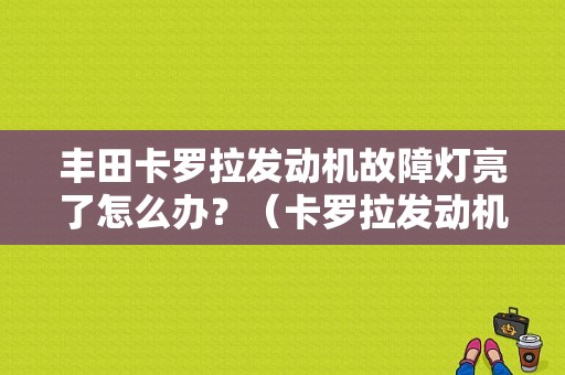 丰田卡罗拉发动机故障灯亮了怎么办？（卡罗拉发动机故障）-图1