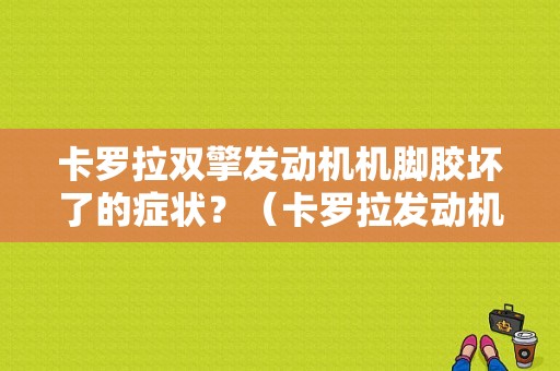 卡罗拉双擎发动机机脚胶坏了的症状？（卡罗拉发动机脚胶故障）-图1