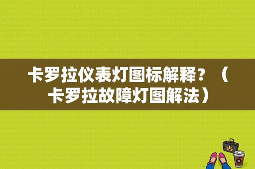 卡罗拉仪表灯图标解释？（卡罗拉故障灯图解法）-图1