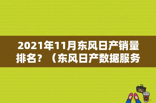 2021年11月东风日产销量排名？（东风日产数据服务怎样）-图1