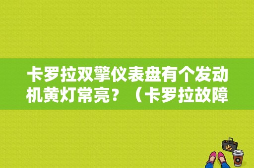 卡罗拉双擎仪表盘有个发动机黄灯常亮？（卡罗拉故障灯指示图）-图1