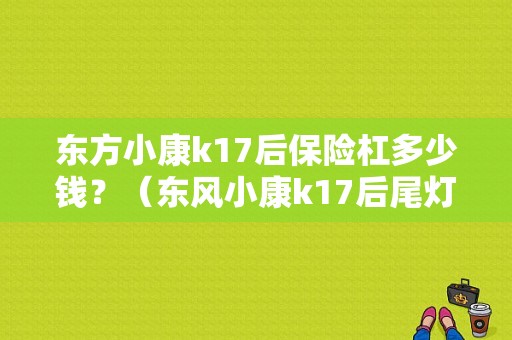 东方小康k17后保险杠多少钱？（东风小康k17后尾灯）