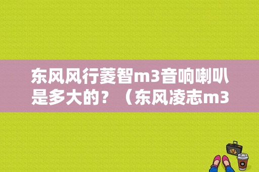 东风风行菱智m3音响喇叭是多大的？（东风凌志m3车门喇叭）-图1