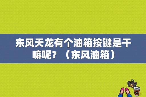 东风天龙有个油箱按键是干嘛呢？（东风油箱）-图1