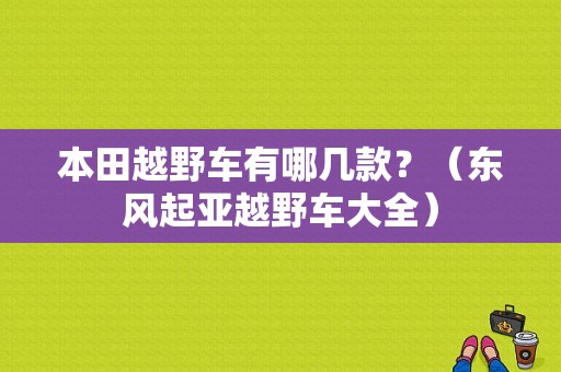 本田越野车有哪几款？（东风起亚越野车大全）-图1