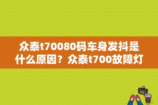 众泰t70080码车身发抖是什么原因？众泰t700故障灯亮了-图1
