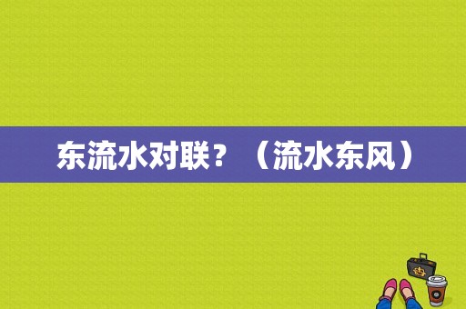 东流水对联？（流水东风）-图1