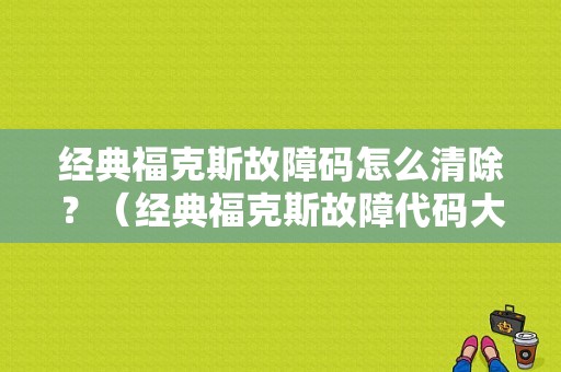 经典福克斯故障码怎么清除？（经典福克斯故障代码大全）-图1