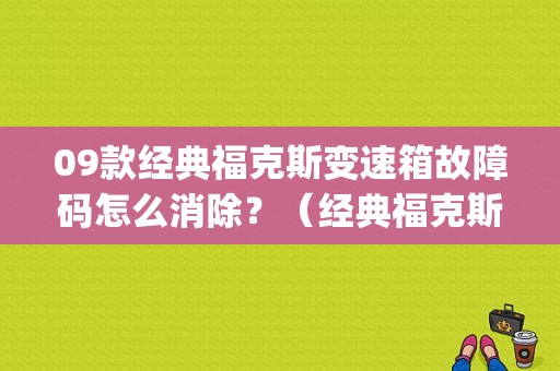 09款经典福克斯变速箱故障码怎么消除？（经典福克斯故障码p2008）-图1