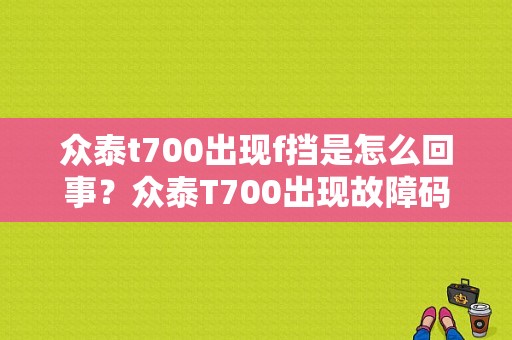 众泰t700出现f挡是怎么回事？众泰T700出现故障码-图1