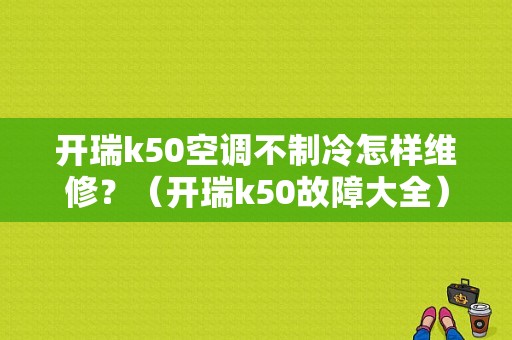 开瑞k50空调不制冷怎样维修？（开瑞k50故障大全）-图1
