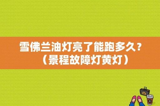 雪佛兰油灯亮了能跑多久？（景程故障灯黄灯）-图1