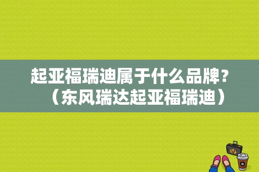 起亚福瑞迪属于什么品牌？（东风瑞达起亚福瑞迪）-图1