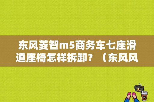 东风菱智m5商务车七座滑道座椅怎样拆卸？（东风风行m5原厂地板）-图1