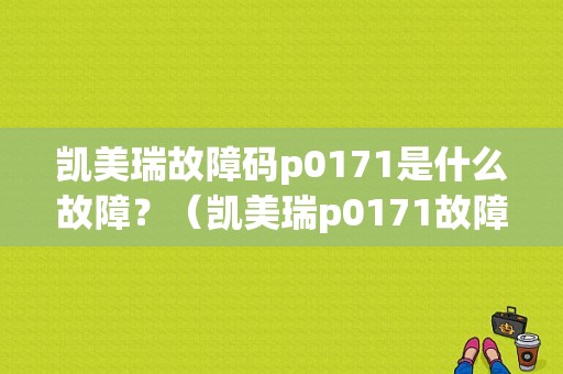凯美瑞故障码p0171是什么故障？（凯美瑞p0171故障码）-图1
