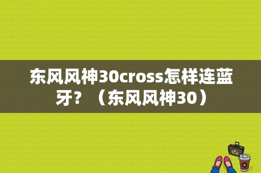 东风风神30cross怎样连蓝牙？（东风风神30）-图1