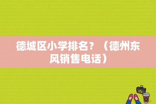 德城区小学排名？（德州东风销售电话）-图1