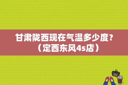 甘肃陇西现在气温多少度？（定西东风4s店）-图1