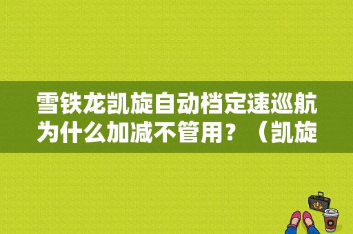 雪铁龙凯旋自动档定速巡航为什么加减不管用？（凯旋定速巡航故障）-图1