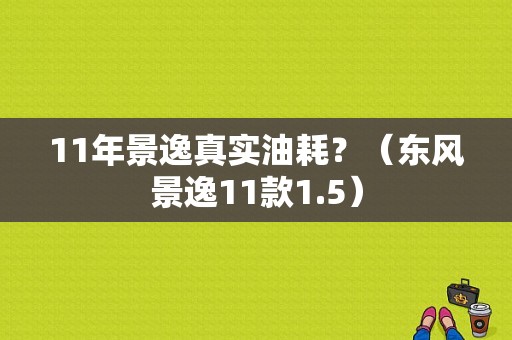 11年景逸真实油耗？（东风景逸11款1.5）-图1
