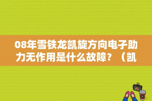 08年雪铁龙凯旋方向电孑助力无作用是什么故障？（凯旋助力故障）-图1