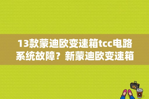 13款蒙迪欧变速箱tcc电路系统故障？新蒙迪欧变速箱电脑版故障-图1