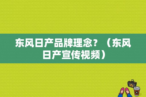 东风日产品牌理念？（东风日产宣传视频）-图1
