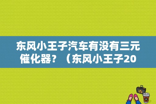 东风小王子汽车有没有三元催化器？（东风小王子2007）