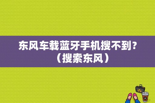 东风车载蓝牙手机搜不到？（搜索东风）-图2