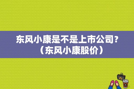 东风小康是不是上市公司？（东风小康股价）-图1