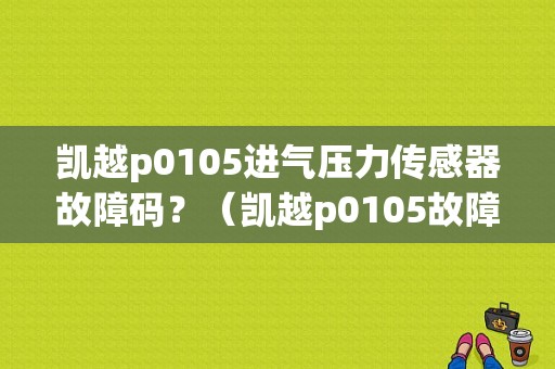 凯越p0105进气压力传感器故障码？（凯越p0105故障码）