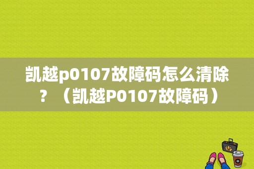 凯越p0107故障码怎么清除？（凯越P0107故障码）