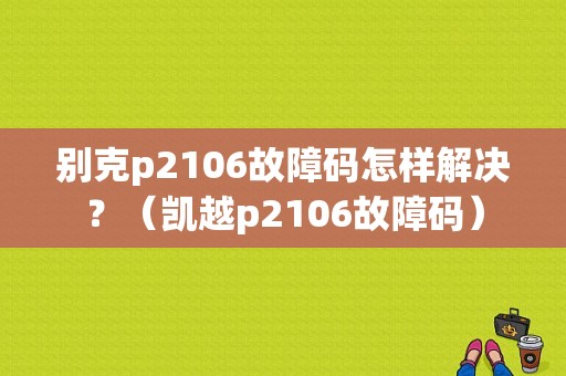 别克p2106故障码怎样解决？（凯越p2106故障码）-图1