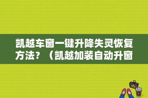 凯越车窗一键升降失灵恢复方法？（凯越加装自动升窗故障）-图1