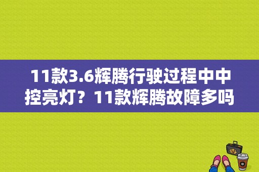 11款3.6辉腾行驶过程中中控亮灯？11款辉腾故障多吗-图1