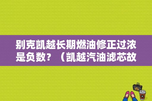 别克凯越长期燃油修正过浓是负数？（凯越汽油滤芯故障表现）-图1