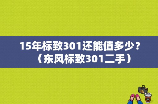 15年标致301还能值多少？（东风标致301二手）-图1