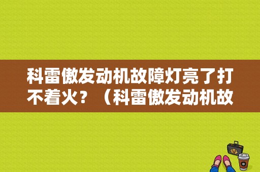 科雷傲发动机故障灯亮了打不着火？（科雷傲发动机故障图标）-图1