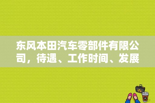 东风本田汽车零部件有限公司，待遇、工作时间、发展前景怎么样？（东风本田工资如何）-图1