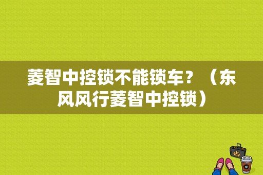 菱智中控锁不能锁车？（东风风行菱智中控锁）-图1